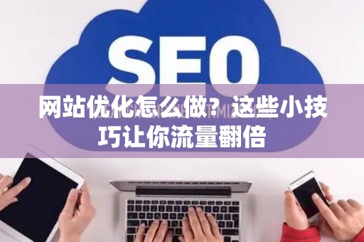 网站优化怎么做？这些小技巧让你流量翻倍