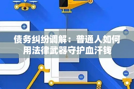 债务纠纷调解：普通人如何用法律武器守护血汗钱
