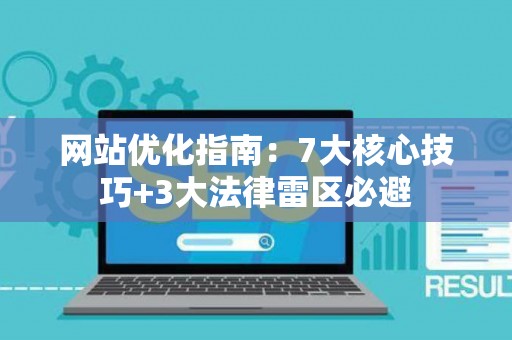 网站优化指南：7大核心技巧+3大法律雷区必避