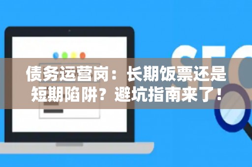 债务运营岗：长期饭票还是短期陷阱？避坑指南来了！