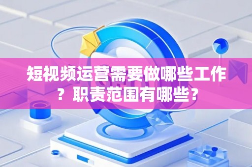 短视频运营需要做哪些工作？职责范围有哪些？